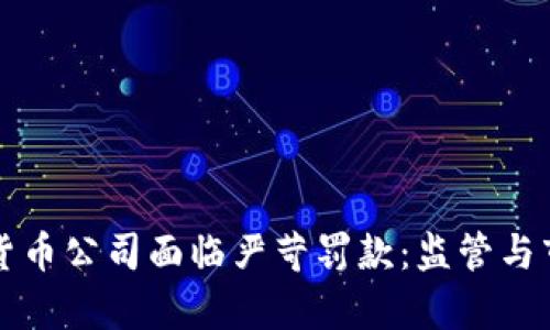 美国加密货币公司面临严苛罚款:监管与市场的博弈