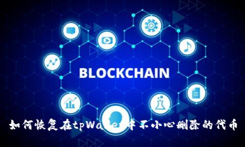 如何恢复在tpWallet中不小心删除的代币