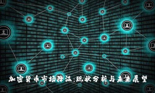 加密货币市场降温:现状分析与未来展望