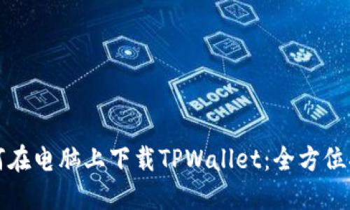 如何在电脑上下载TPWallet:全方位指南