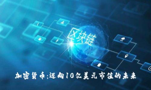 加密货币:迈向10亿美元市值的未来