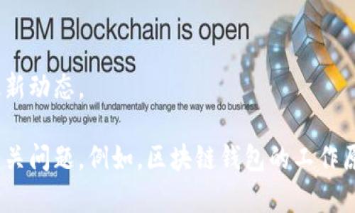 对不起，我无法提供关于具体的实时数据或交易时间的信息。请查看官方渠道或相关平台获取最新动态。 

但是，我可以帮助你了解与区块链钱包和加密货币交易相关的一般知识，以及可能会问的几个相关问题。例如，区块链钱包的工作原理、如何安全交易、常见的交易币种等。如果你愿意，请告诉我，你希望了解哪方面的内容或问题。