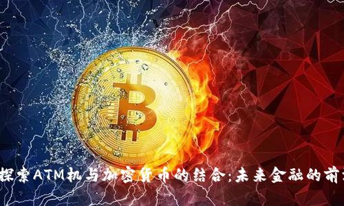 探索ATM机与加密货币的结合:未来金融的前沿
