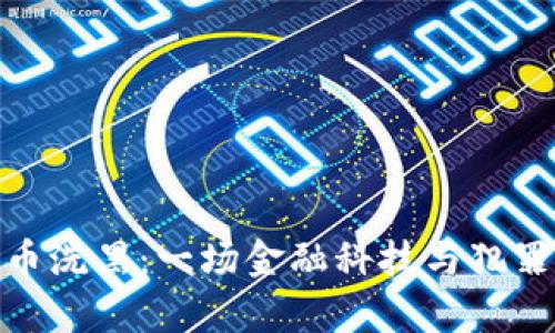 加密货币洗黑:一场金融科技与犯罪的博弈