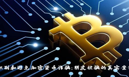如何识别和避免加密货币诈骗:朋友被骗的真实案例分析