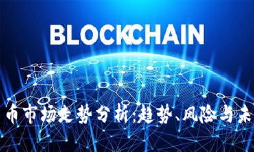 加密货币市场走势分析:趋势、风险与未来展望