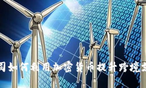 汇款公司如何利用加密货币提升跨境支付效率