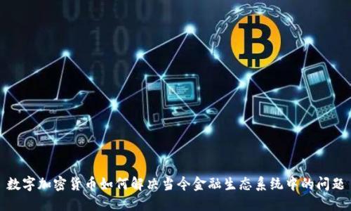 数字加密货币如何解决当今金融生态系统中的问题