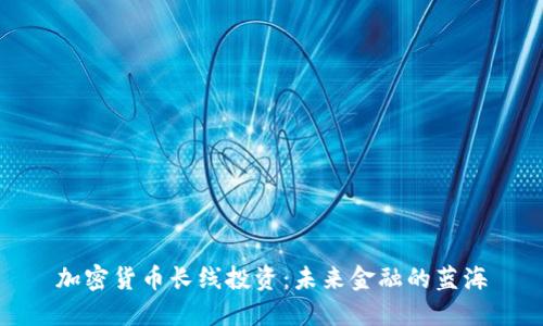 加密货币长线投资:未来金融的蓝海