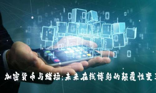 : 加密货币与赌场：未来在线博彩的颠覆性变革