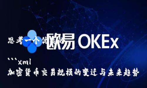 思考一个优质的
```xml
加密货币交易规模的变迁与未来趋势