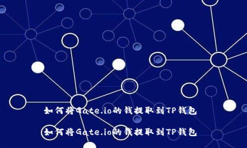 如何将Gate.io的钱提取到TP钱包
如何将Gate.io的钱提取到TP钱包