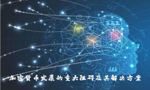 加密货币发展的重大阻碍及其解决方案
