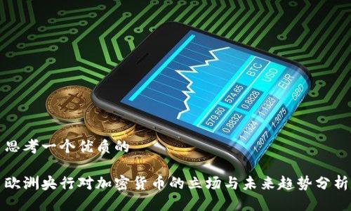思考一个优质的
欧洲央行对加密货币的立场与未来趋势分析