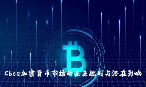Cboe加密货币市场的未来规划与潜在影响