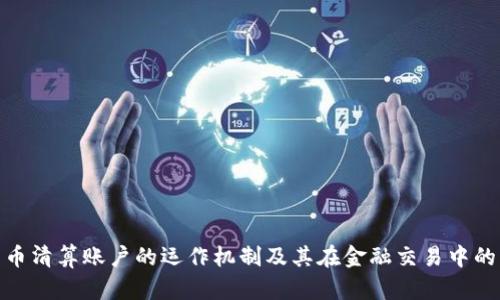 加密货币清算账户的运作机制及其在金融交易中的重要性