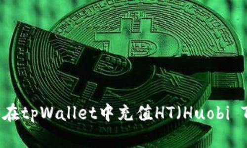 : 如何在tpWallet中充值HT(Huobi Token)