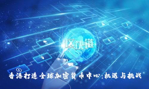 香港打造全球加密货币中心:机遇与挑战