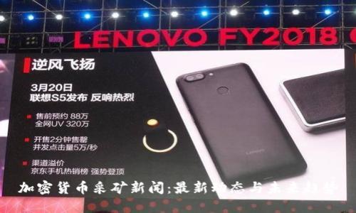 加密货币采矿新闻:最新动态与未来趋势