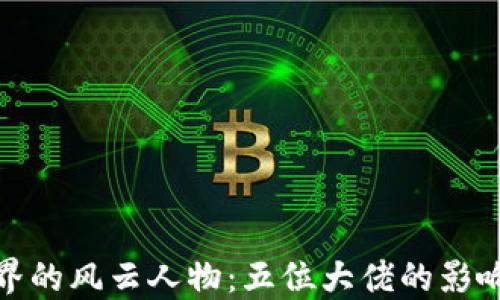 加密货币界的风云人物:五位大佬的影响力与智慧