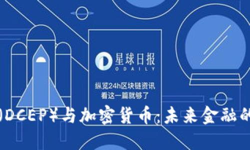 数字人民币(DCEP)与加密货币:未来金融的对比与展望
