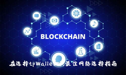 在选择tpWallet时,最佳网络选择指南