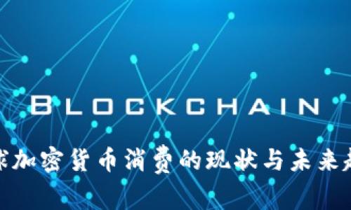 全球加密货币消费的现状与未来趋势