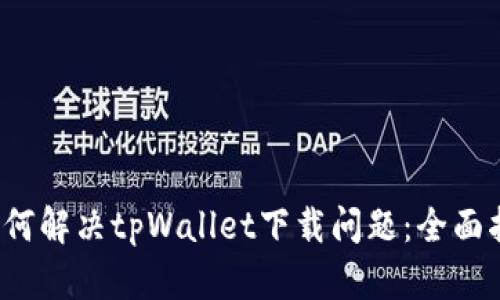 如何解决tpWallet下载问题:全面指南