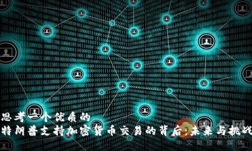 思考一个优质的
特朗普支持加密货币交易的背后:未来与挑战
