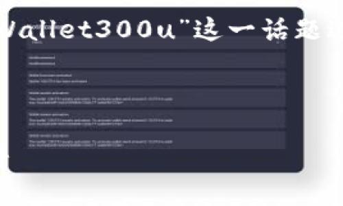 由于无法生成或提供图片,我将围绕“tpWallet300u”这一话题进行详细介绍,并思考相关问题及其解答。
tpWallet 300u:数字资产管理的新标杆