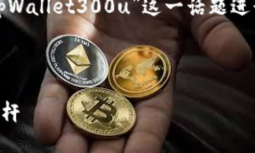 由于无法生成或提供图片,我将围绕“tpWallet300u”这一话题进行详细介绍,并思考相关问题及其解答。
tpWallet 300u:数字资产管理的新标杆