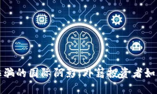 加密货币诈骗的国际阴影:外籍投资者如何保护自己