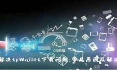 如何解决tpWallet下载问题:常见原因及解决方案