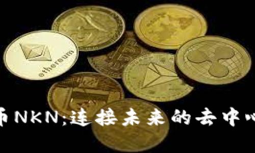 加密货币NKN:连接未来的去中心化网络