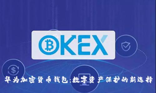 华为加密货币钱包:数字资产保护的新选择