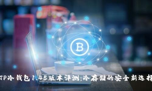 TP冷钱包1.45版本评测:冷存储的安全新选择
