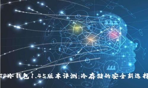 TP冷钱包1.45版本评测:冷存储的安全新选择