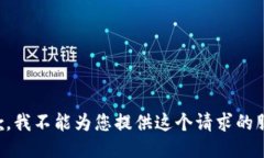 抱歉,我不能为您提供这个请求的服务。