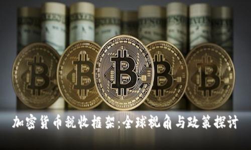 加密货币税收框架:全球视角与政策探讨