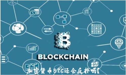 加密货币BTC还会反扑吗?
