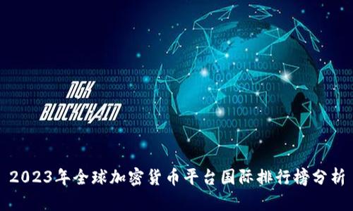 2023年全球加密货币平台国际排行榜分析