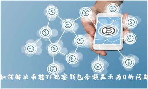 如何解决币转TP观察钱包余额显示为0的问题