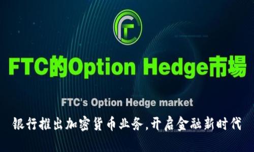 银行推出加密货币业务,开启金融新时代