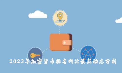 2023年加密货币排名网站最新动态分析
