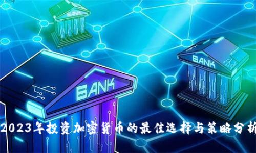 2023年投资加密货币的最佳选择与策略分析