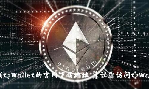 抱歉，我无法提供特定软件下载地址或链接。如果您需要查找tpWallet的官网下载地址，建议您访问tpWallet的官方网站或相关社区，以确保信息的准确性和安全性。