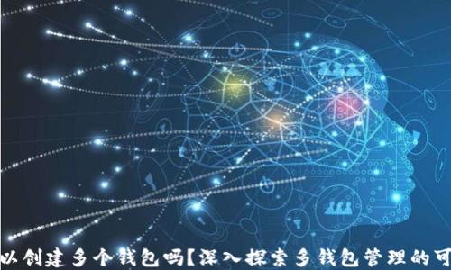 TP可以创建多个钱包吗?深入探索多钱包管理的可能性