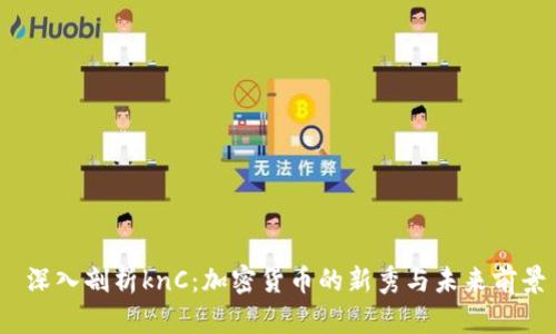 深入剖析knC:加密货币的新秀与未来前景