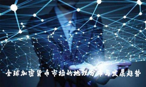全球加密货币市场的地理分布与发展趋势