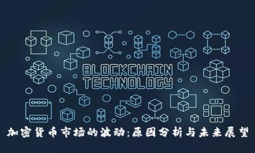 加密货币市场的波动:原因分析与未来展望